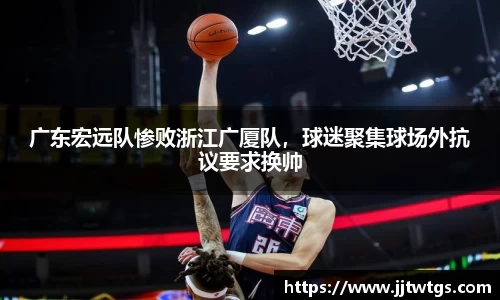 广东宏远队惨败浙江广厦队，球迷聚集球场外抗议要求换帅