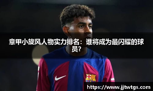 意甲小旋风人物实力排名：谁将成为最闪耀的球员？