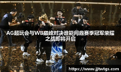 AG超玩会与WB巅峰对决谁能问鼎赛季冠军荣耀之战即将开启