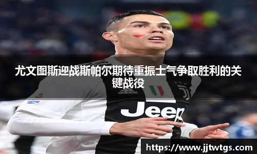 尤文图斯迎战斯帕尔期待重振士气争取胜利的关键战役