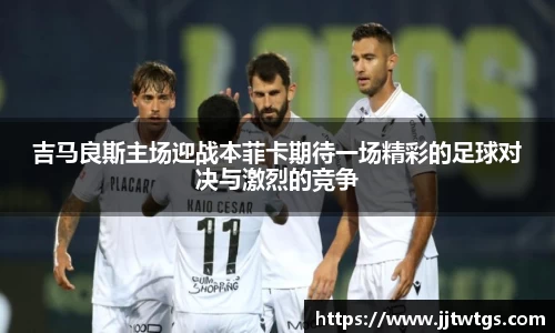 吉马良斯主场迎战本菲卡期待一场精彩的足球对决与激烈的竞争