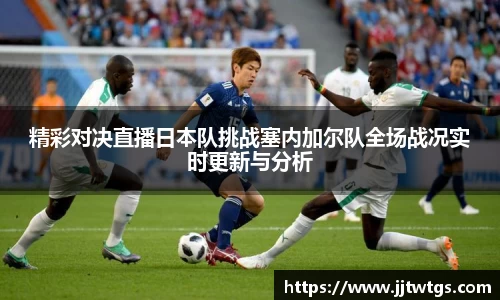 精彩对决直播日本队挑战塞内加尔队全场战况实时更新与分析
