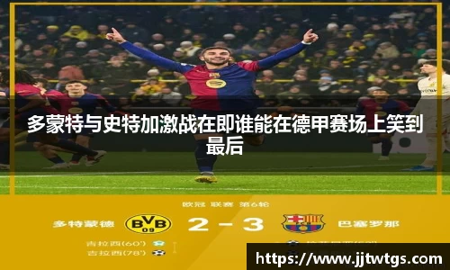 多蒙特与史特加激战在即谁能在德甲赛场上笑到最后
