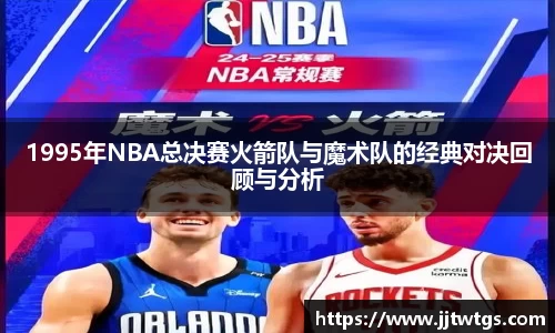 1995年NBA总决赛火箭队与魔术队的经典对决回顾与分析