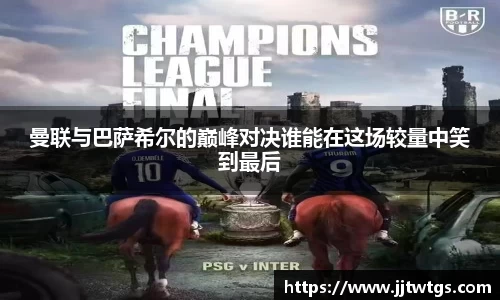 曼联与巴萨希尔的巅峰对决谁能在这场较量中笑到最后