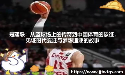 易建联：从篮球场上的传奇到中国体育的象征，见证时代变迁与梦想追逐的故事