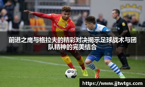 前进之鹰与格拉夫的精彩对决揭示足球战术与团队精神的完美结合