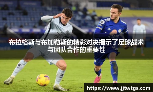 布拉格斯与布加勒斯的精彩对决揭示了足球战术与团队合作的重要性