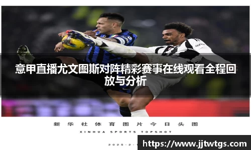 意甲直播尤文图斯对阵精彩赛事在线观看全程回放与分析