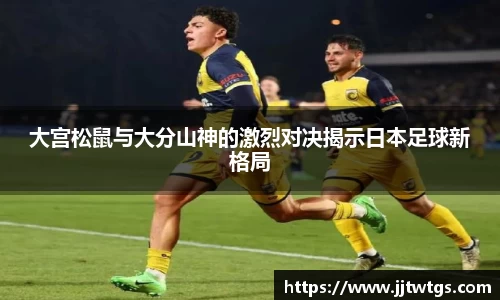 大宫松鼠与大分山神的激烈对决揭示日本足球新格局
