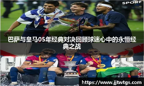 巴萨与皇马05年经典对决回顾球迷心中的永恒经典之战