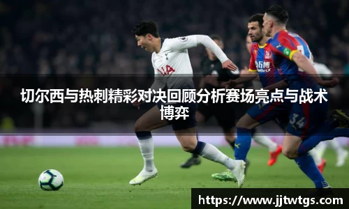 切尔西与热刺精彩对决回顾分析赛场亮点与战术博弈