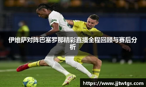 伊维萨对阵巴塞罗那精彩直播全程回顾与赛后分析