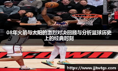 08年火箭与太阳的激烈对决回顾与分析篮球历史上的经典时刻